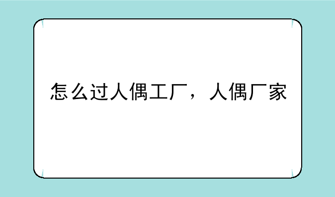 怎么过人偶工厂，人偶厂家