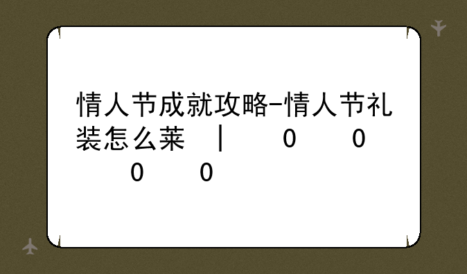 情人节成就攻略-情人节礼装怎么获得