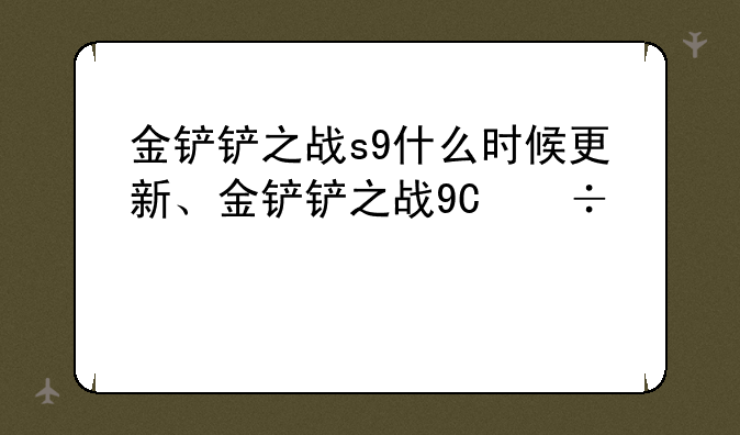 金铲铲之战s9什么时候更新、金铲铲之战9号更新