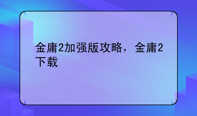 金庸2加强版攻略，金庸2下载