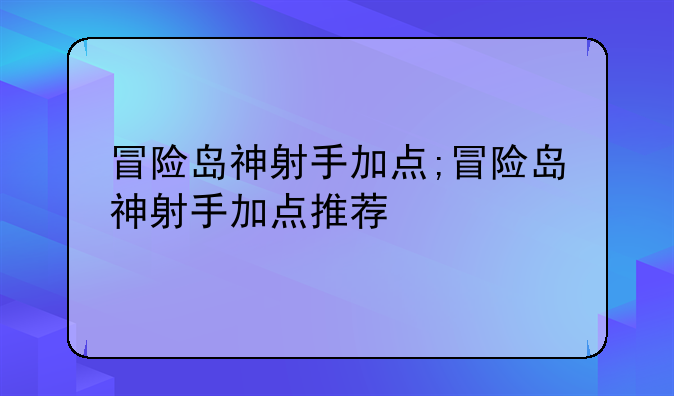 冒险岛神射手加点;冒险岛神射手加点推荐
