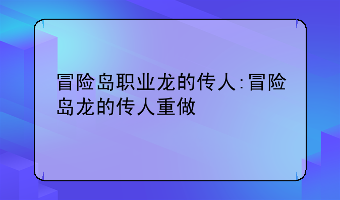 冒险岛职业龙的传人:冒险岛龙的传人重做