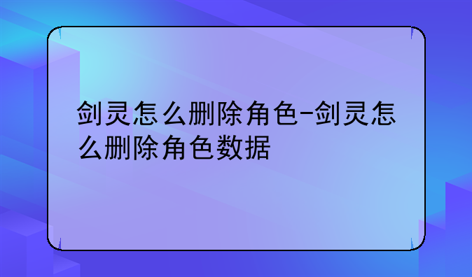 剑灵怎么删除角色-剑灵怎么删除角色数据