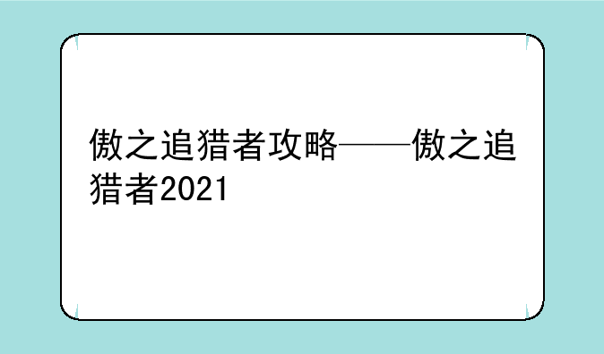 傲之追猎者攻略——傲之追猎者2021