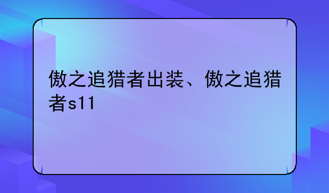 傲之追猎者出装、傲之追猎者s11