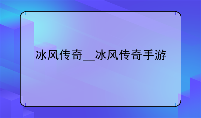 冰风传奇__冰风传奇手游