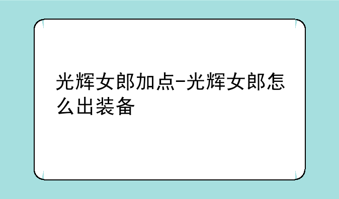 光辉女郎加点-光辉女郎怎么出装备
