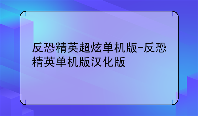 反恐精英超炫单机版-反恐精英单机版汉化版