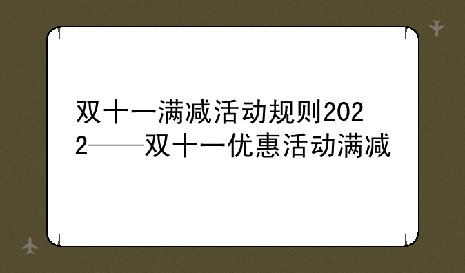 双十一满减活动规则2022——双十一优惠活动满减