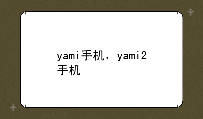 yami手机，yami2手机