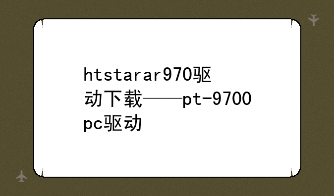 htstarar970驱动下载——pt-9700pc驱动