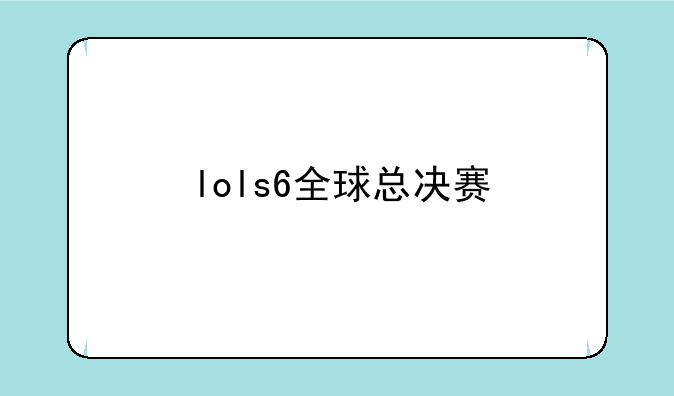 lols6全球总决赛