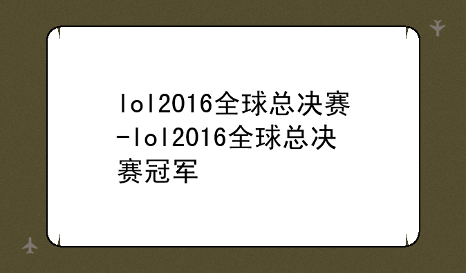 lol2016全球总决赛-lol2016全球总决赛冠军