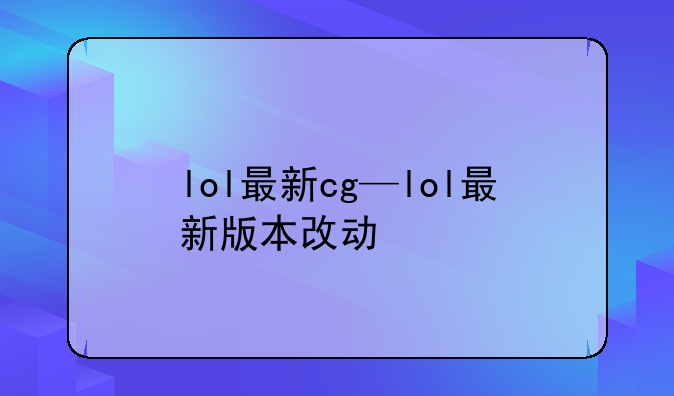 lol最新cg—lol最新版本改动