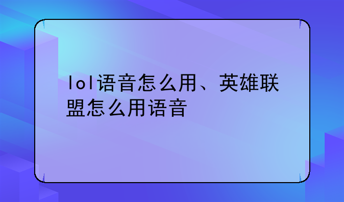 lol语音怎么用、英雄联盟怎么用语音