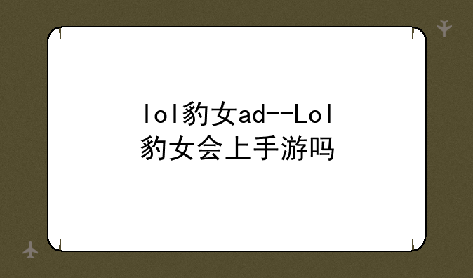 lol豹女ad--Lol豹女会上手游吗
