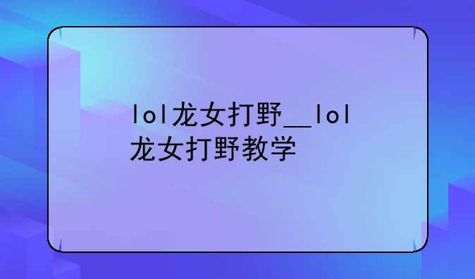 lol龙女打野__lol龙女打野教学