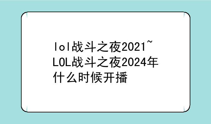 lol战斗之夜2021~LOL战斗之夜2024年什么时候开播