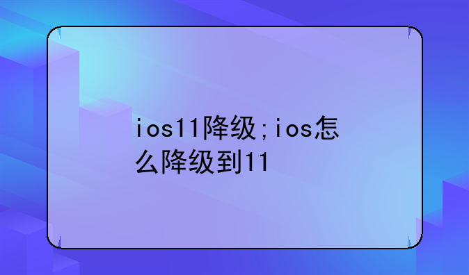 ios11降级;ios怎么降级到11