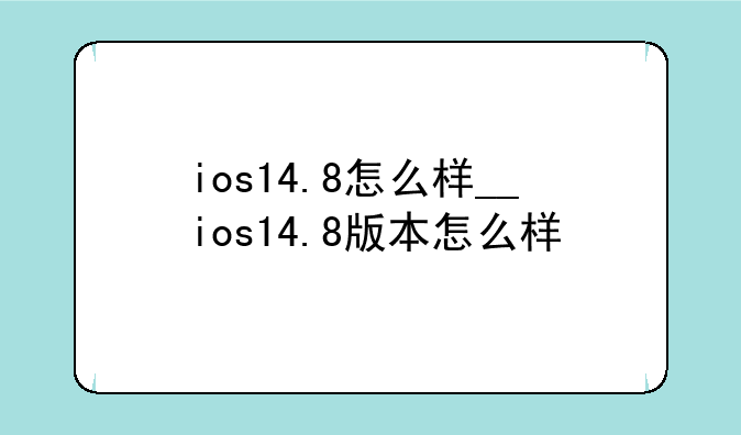ios14.8怎么样__ios14.8版本怎么样